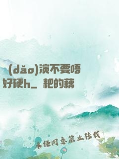 導(dǎo)演不要唔好硬h