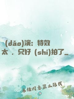導(dǎo)演：特效太貴，只好實(shí)拍了