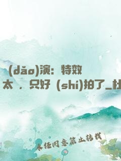 導(dǎo)演：特效太貴，只好實(shí)拍了