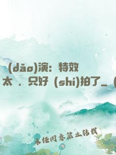 導(dǎo)演：特效太貴，只好實(shí)拍了
