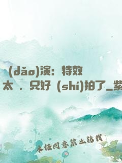 導(dǎo)演：特效太貴，只好實(shí)拍了