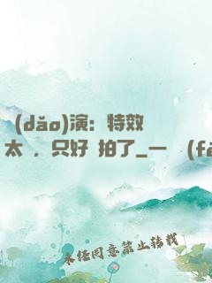導(dǎo)演：特效太貴，只好實拍了