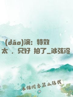 導(dǎo)演：特效太貴，只好實拍了