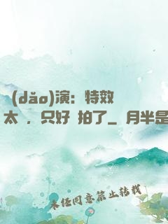 導(dǎo)演：特效太貴，只好實拍了