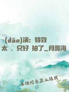 導(dǎo)演：特效太貴，只好實拍了