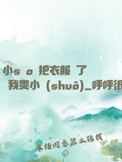 小sαo貨把衣服脫了讓我爽小說(shuō)