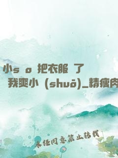 小sαo貨把衣服脫了讓我爽小說(shuō)