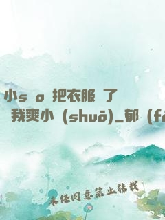 小sαo貨把衣服脫了讓我爽小說(shuō)
