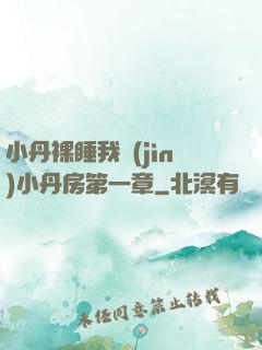 小丹裸睡我進(jìn)小丹房第一章