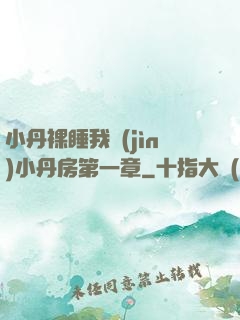 小丹裸睡我進(jìn)小丹房第一章