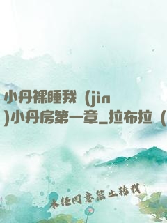 小丹裸睡我進(jìn)小丹房第一章