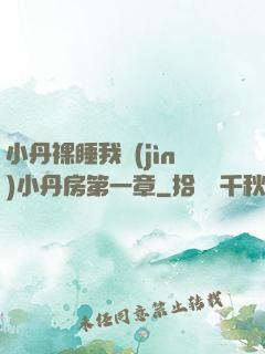 小丹裸睡我進(jìn)小丹房第一章