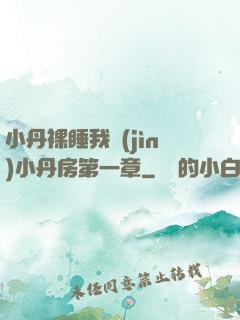小丹裸睡我進(jìn)小丹房第一章