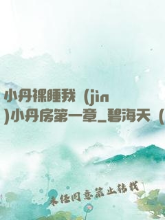 小丹裸睡我進(jìn)小丹房第一章