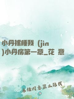 小丹裸睡我進(jìn)小丹房第一章