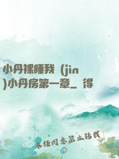 小丹裸睡我進(jìn)小丹房第一章