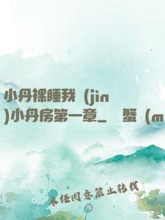 小丹裸睡我進(jìn)小丹房第一章