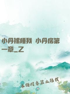 小丹裸睡我進小丹房第一章
