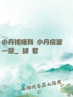 小丹裸睡我進小丹房第一章