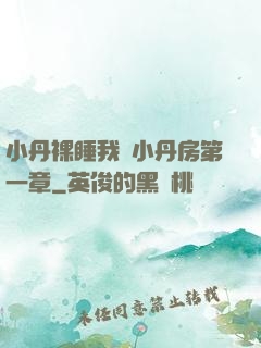 小丹裸睡我進小丹房第一章