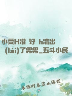 小受H灌滿好漲h流出來(lái)了男男