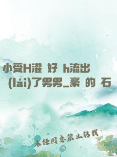 小受H灌滿好漲h流出來(lái)了男男