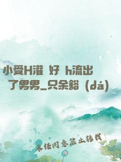 小受H灌滿好漲h流出來了男男