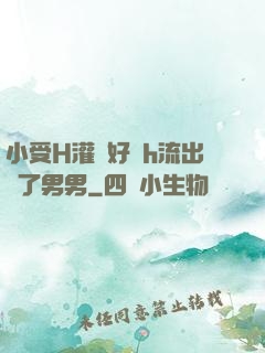 小受H灌滿好漲h流出來了男男