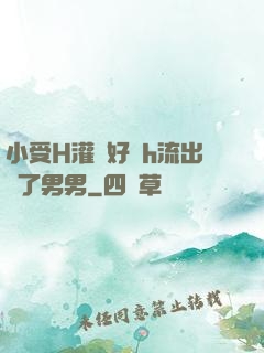 小受H灌滿好漲h流出來了男男