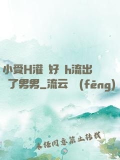 小受H灌滿好漲h流出來了男男