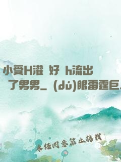 小受H灌滿好漲h流出來了男男