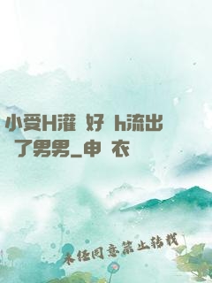 小受H灌滿好漲h流出來了男男