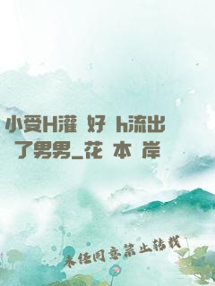 小受H灌滿好漲h流出來了男男