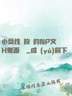小受性癮放蕩的NP文H鬼面將軍