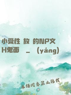 小受性癮放蕩的NP文H鬼面將軍