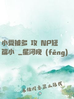 小受被多個攻強NP短篇小說