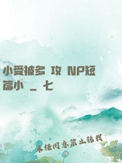 小受被多個攻強NP短篇小說
