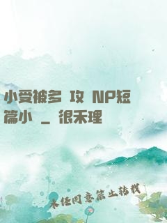 小受被多個攻強NP短篇小說