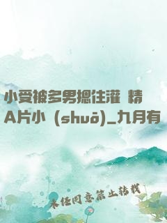 小受被多男摁住灌濃精A片小說(shuō)