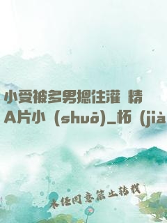 小受被多男摁住灌濃精A片小說(shuō)