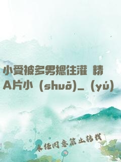 小受被多男摁住灌濃精A片小說(shuō)