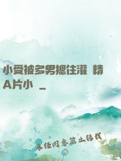 小受被多男摁住灌濃精A片小說