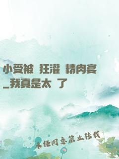 小受被瘋狂灌滿精肉宴
