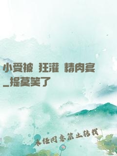 小受被瘋狂灌滿精肉宴