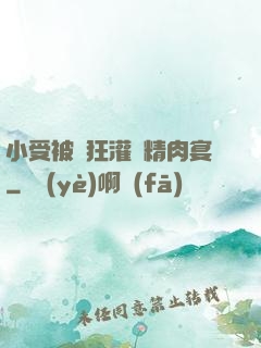 小受被瘋狂灌滿精肉宴
