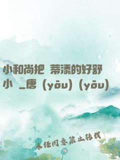 小和尚把蔭蒂添的好舒小說