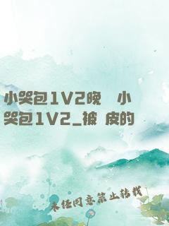 小哭包1V2晚風來小哭包1V2