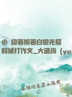 小喬跪著撅著白嫩光屁股被打作文