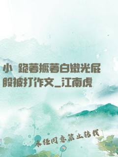 小喬跪著撅著白嫩光屁股被打作文