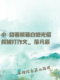 小喬跪著撅著白嫩光屁股被打作文